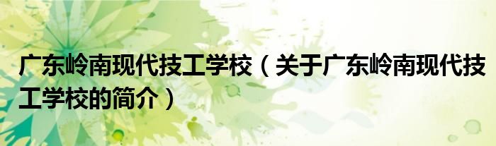 廣東嶺南現(xiàn)代技工學(xué)校（關(guān)于廣東嶺南現(xiàn)代技工學(xué)校的簡介）