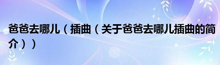 爸爸去哪兒（插曲（關于爸爸去哪兒插曲的簡介））