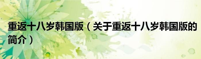 重返十八歲韓國版（關于重返十八歲韓國版的簡介）