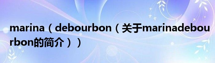 marina（debourbon（關于marinadebourbon的簡介））
