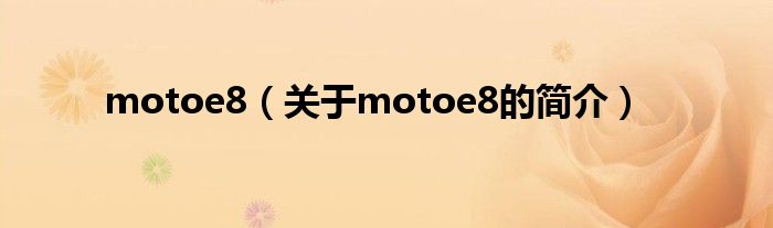 motoe8（關于motoe8的簡介）