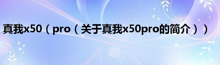 真我x50（pro（關于真我x50pro的簡介））