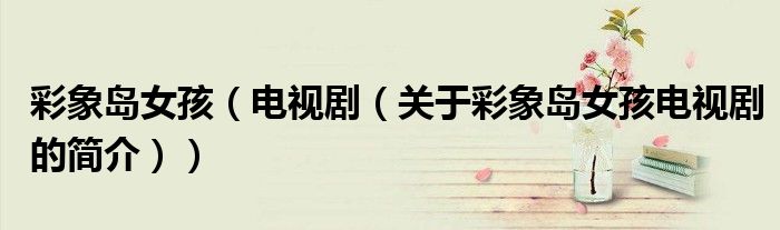 彩象島女孩（電視劇（關于彩象島女孩電視劇的簡介））