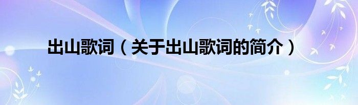 出山歌詞（關于出山歌詞的簡介）
