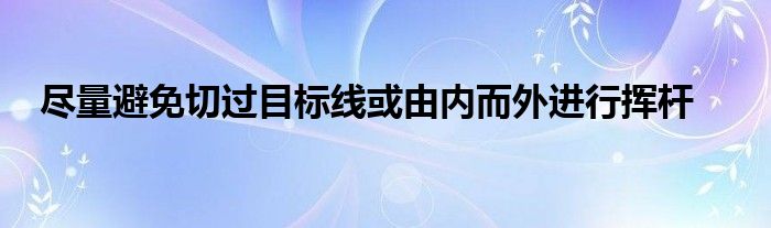 盡量避免切過目標線或由內而外進行揮桿