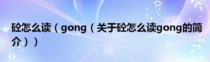 砼怎么讀（gong（關于砼怎么讀gong的簡介））