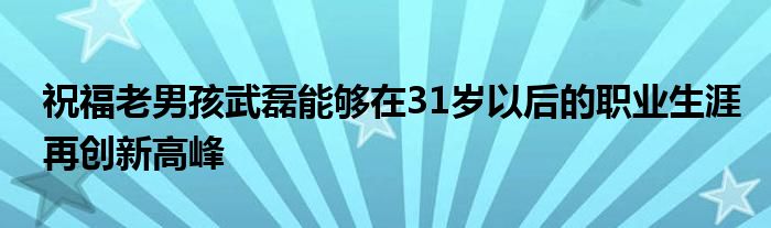 祝福老男孩武磊能夠在31歲以后的職業生涯再創新高峰