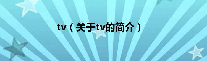 tv（關于tv的簡介）