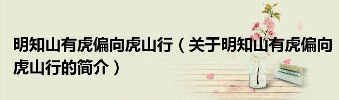 明知山有虎偏向虎山行（關于明知山有虎偏向虎山行的簡介）