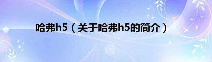 哈弗h5（關于哈弗h5的簡介）