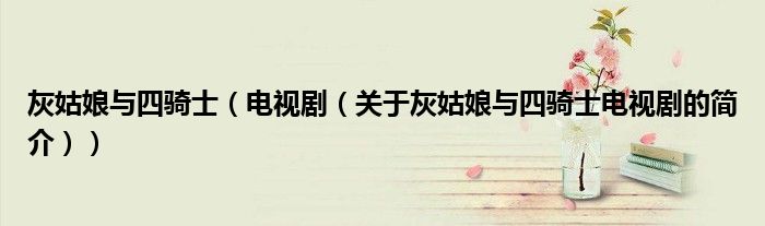 灰姑娘與四騎士（電視劇（關于灰姑娘與四騎士電視劇的簡介））