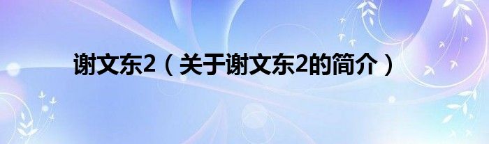 謝文東2（關于謝文東2的簡介）