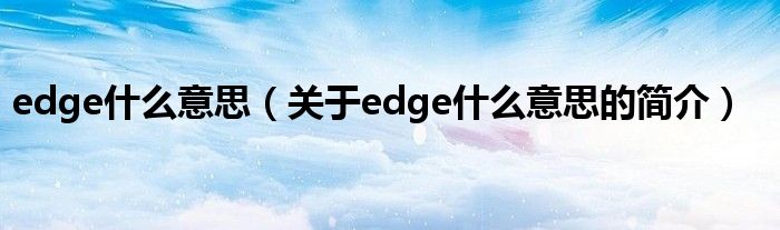 edge什么意思（關于edge什么意思的簡介）