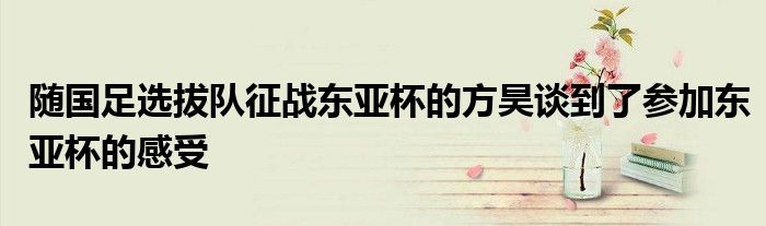 隨國足選拔隊征戰東亞杯的方昊談到了參加東亞杯的感受