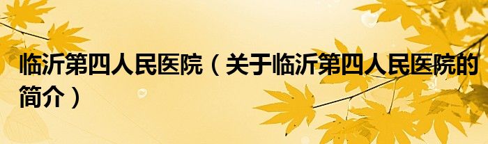 臨沂第四人民醫院（關于臨沂第四人民醫院的簡介）
