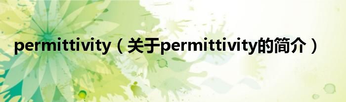 permittivity（關于permittivity的簡介）