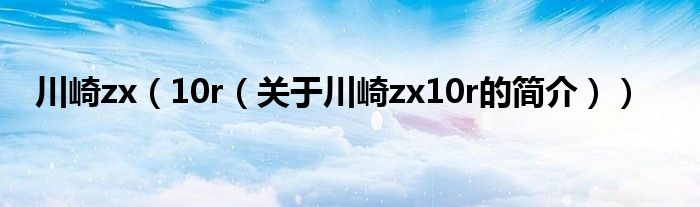 川崎zx（10r（關于川崎zx10r的簡介））