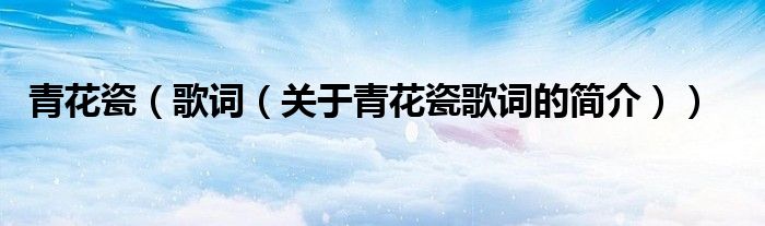 青花瓷（歌詞（關于青花瓷歌詞的簡介））