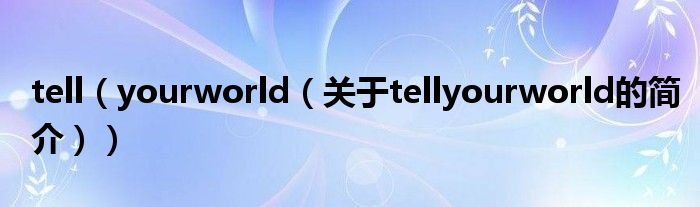 tell（yourworld（關于tellyourworld的簡介））