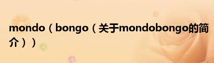 mondo（bongo（關(guān)于mondobongo的簡(jiǎn)介））