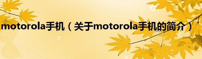 motorola手機（關于motorola手機的簡介）