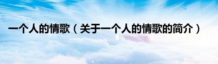 一個(gè)人的情歌（關(guān)于一個(gè)人的情歌的簡介）