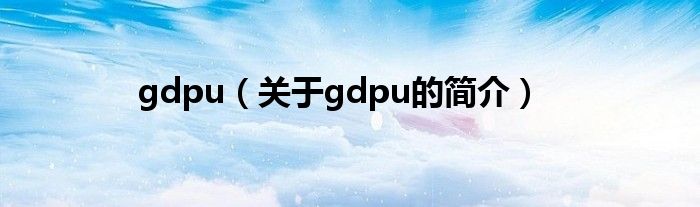 gdpu（關于gdpu的簡介）