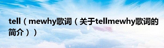 tell（mewhy歌詞（關于tellmewhy歌詞的簡介））