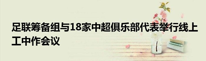 足聯籌備組與18家中超俱樂部代表舉行線上工中作會議