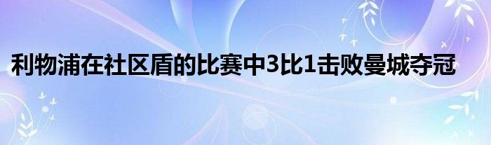 利物浦在社區盾的比賽中3比1擊敗曼城奪冠