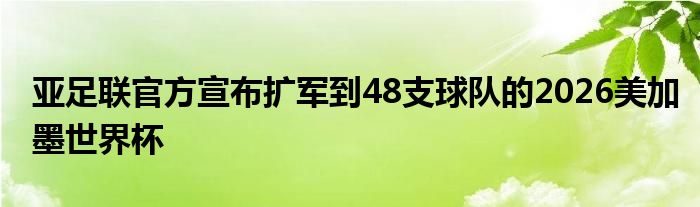 亞足聯官方宣布擴軍到48支球隊的2026美加墨世界杯