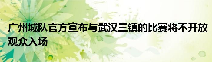 廣州城隊官方宣布與武漢三鎮的比賽將不開放觀眾入場
