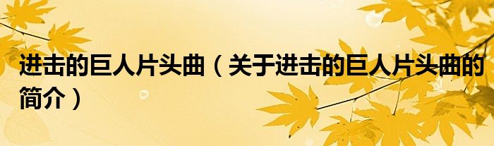 進(jìn)擊的巨人片頭曲（關(guān)于進(jìn)擊的巨人片頭曲的簡介）
