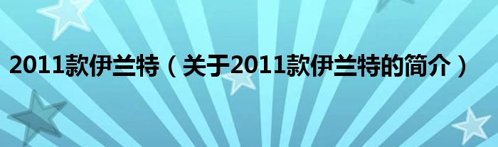 2011款伊蘭特（關于2011款伊蘭特的簡介）