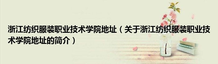 浙江紡織服裝職業(yè)技術(shù)學(xué)院地址（關(guān)于浙江紡織服裝職業(yè)技術(shù)學(xué)院地址的簡介）