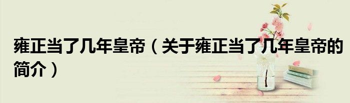 雍正當了幾年皇帝（關于雍正當了幾年皇帝的簡介）