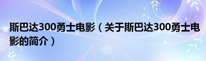 斯巴達300勇士電影（關于斯巴達300勇士電影的簡介）