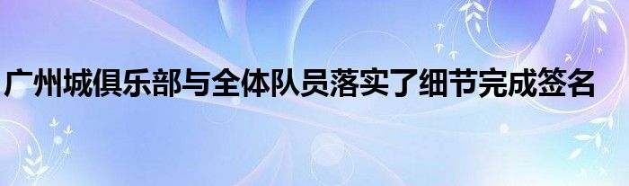 廣州城俱樂部與全體隊員落實了細節完成簽名