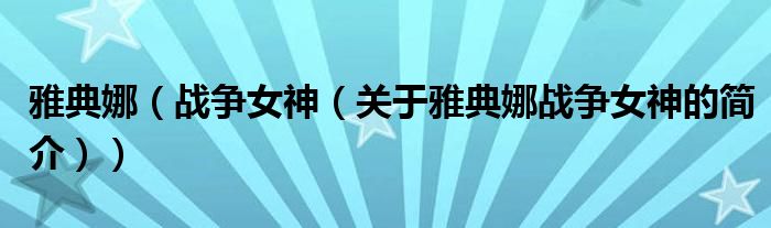 雅典娜（戰爭女神（關于雅典娜戰爭女神的簡介））