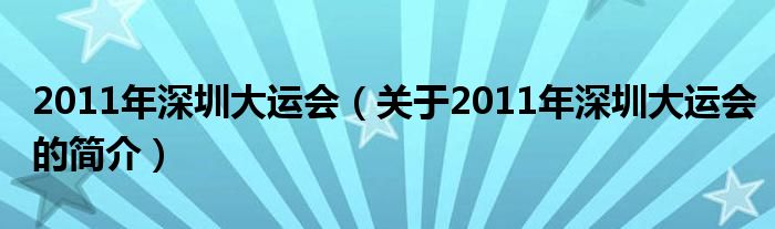 2011年深圳大運會（關(guān)于2011年深圳大運會的簡介）