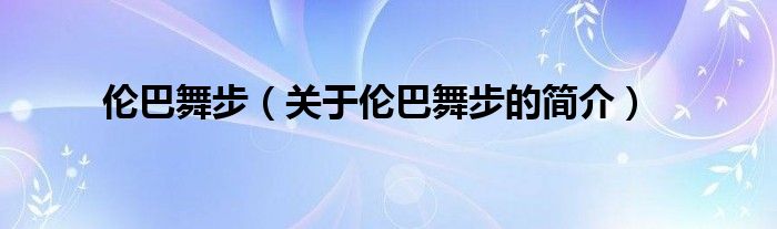 倫巴舞步（關(guān)于倫巴舞步的簡(jiǎn)介）
