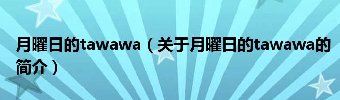 月曜日的tawawa（關(guān)于月曜日的tawawa的簡(jiǎn)介）