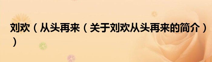 劉歡（從頭再來（關于劉歡從頭再來的簡介））