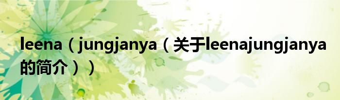 leena（jungjanya（關(guān)于leenajungjanya的簡(jiǎn)介））
