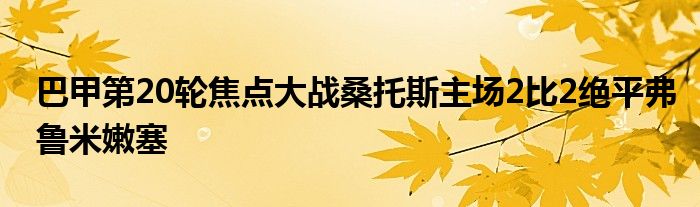 巴甲第20輪焦點大戰桑托斯主場2比2絕平弗魯米嫩塞