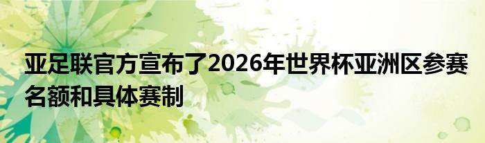 亞足聯官方宣布了2026年世界杯亞洲區參賽名額和具體賽制