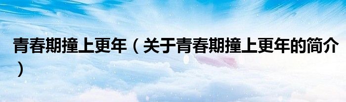 青春期撞上更年（關于青春期撞上更年的簡介）