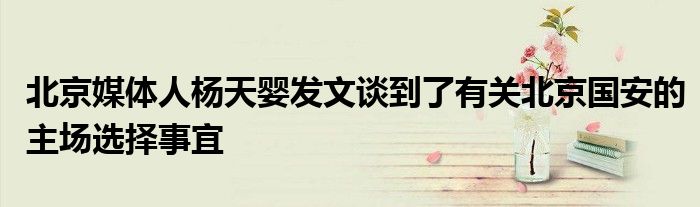 北京媒體人楊天嬰發文談到了有關北京國安的主場選擇事宜