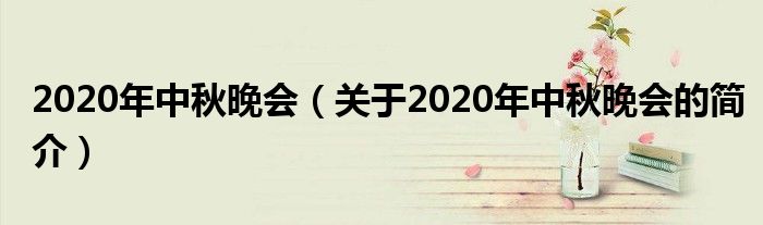 2020年中秋晚會（關于2020年中秋晚會的簡介）