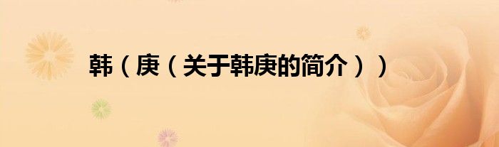 韓（庚（關于韓庚的簡介））